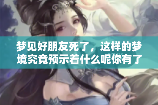 梦见好朋友死了，这样的梦境究竟预示着什么呢你有了解吗
