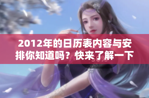 2012年的日历表内容与安排你知道吗？快来了解一下详细信息！