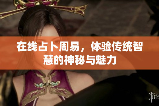 在线占卜周易，体验传统智慧的神秘与魅力