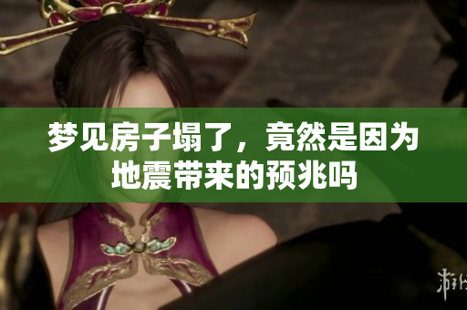 梦见房子塌了，竟然是因为地震带来的预兆吗