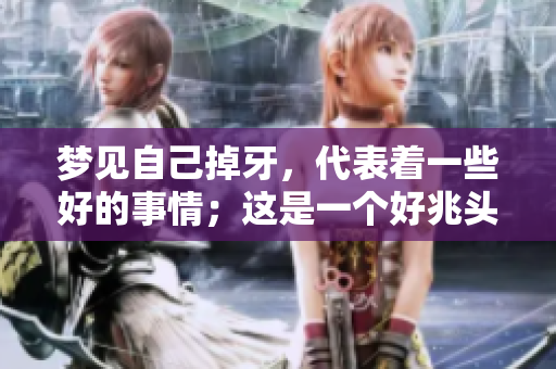 梦见自己掉牙，代表着一些好的事情；这是一个好兆头的暗示吗？