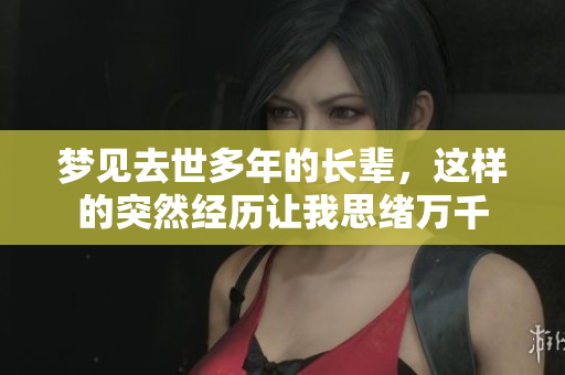 梦见去世多年的长辈，这样的突然经历让我思绪万千