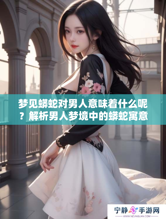 梦见蟒蛇对男人意味着什么呢？解析男人梦境中的蟒蛇寓意。