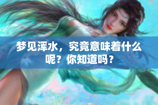 梦见浑水，究竟意味着什么呢？你知道吗？