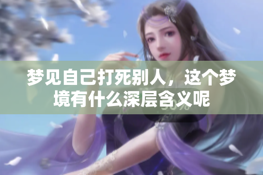 梦见自己打死别人，这个梦境有什么深层含义呢