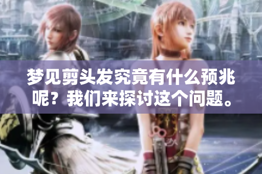 梦见剪头发究竟有什么预兆呢？我们来探讨这个问题。