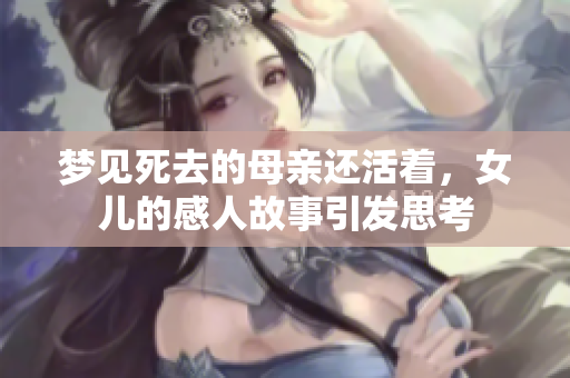梦见死去的母亲还活着，女儿的感人故事引发思考