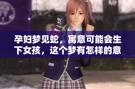 孕妇梦见蛇，寓意可能会生下女孩，这个梦有怎样的意义呢