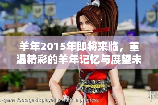 羊年2015年即将来临，重温精彩的羊年记忆与展望未来