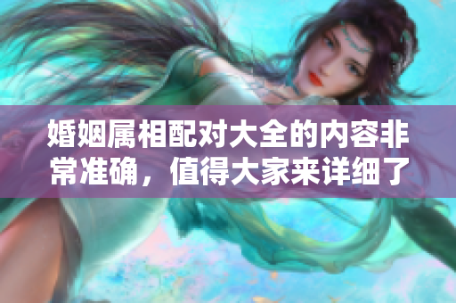 婚姻属相配对大全的内容非常准确，值得大家来详细了解一下