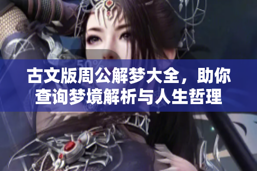 古文版周公解梦大全，助你查询梦境解析与人生哲理