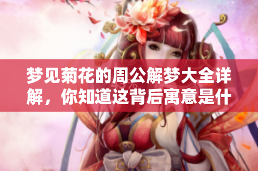 梦见菊花的周公解梦大全详解，你知道这背后寓意是什么吗