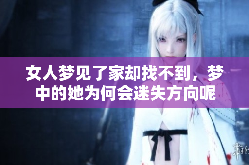 女人梦见了家却找不到，梦中的她为何会迷失方向呢