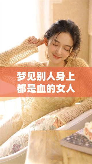 梦见别人身上都是血的女人可能在感受怎样的梦境与情感呢