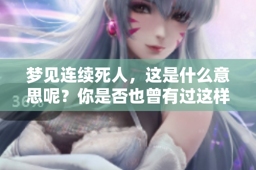 梦见连续死人，这是什么意思呢？你是否也曾有过这样的梦境？