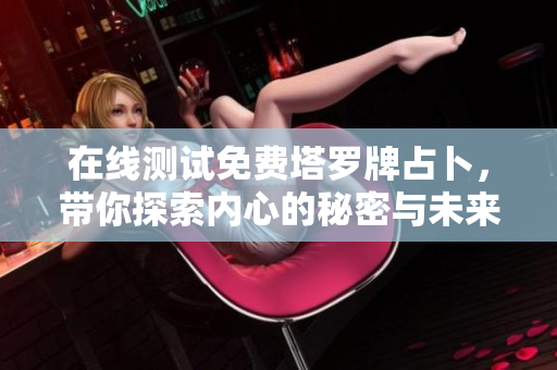 在线测试免费塔罗牌占卜，带你探索内心的秘密与未来