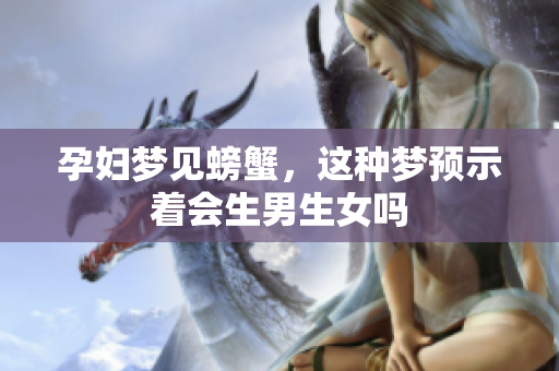 孕妇梦见螃蟹，这种梦预示着会生男生女吗