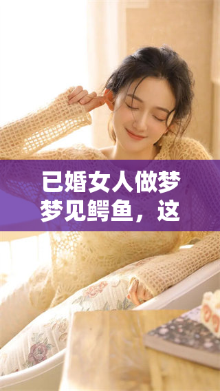 已婚女人做梦梦见鳄鱼，这个梦境究竟暗示了什么呢