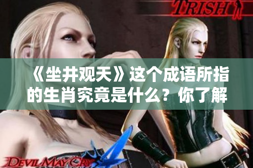 《坐井观天》这个成语所指的生肖究竟是什么？你了解吗？
