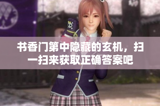 书香门第中隐藏的玄机，扫一扫来获取正确答案吧