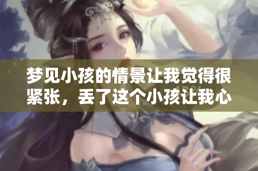 梦见小孩的情景让我觉得很紧张，丢了这个小孩让我心里特别不安