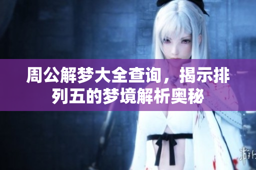 周公解梦大全查询，揭示***的梦境解析奥秘