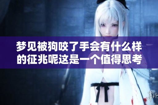梦见被狗咬了手会有什么样的征兆呢这是一个值得思考的问题