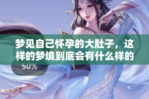 梦见自己怀孕的大肚子，这样的梦境到底会有什么样的预兆呢