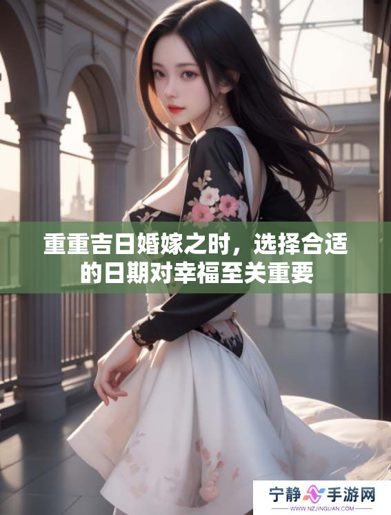 重重吉日婚嫁之时，选择合适的日期对幸福至关重要