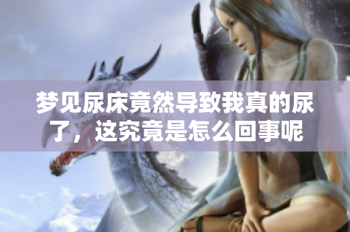 梦见尿床竟然导致我真的尿了，这究竟是怎么回事呢