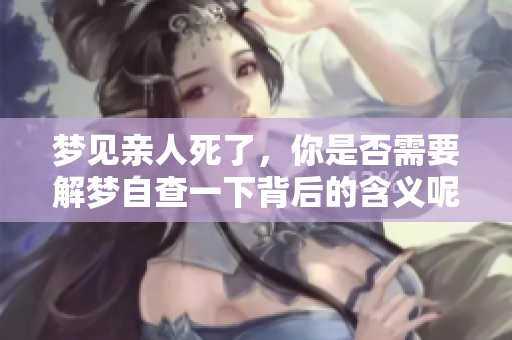 梦见亲人死了，你是否需要解梦自查一下背后的含义呢