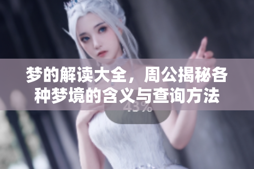 梦的解读大全，周公揭秘各种梦境的含义与查询方法