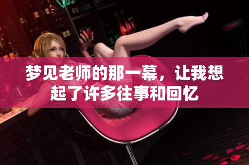 梦见老师的那一幕，让我想起了许多往事和回忆