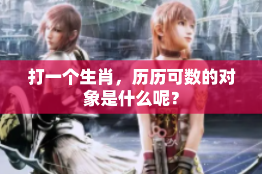 打一个生肖，历历可数的对象是什么呢？