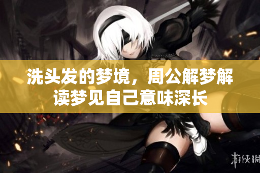 洗头发的梦境，周公解梦解读梦见自己意味深长