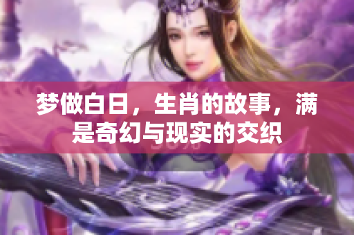 梦做白日，生肖的故事，满是奇幻与现实的交织