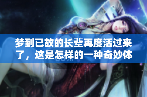 梦到已故的长辈再度活过来了，这是怎样的一种奇妙体验呢？