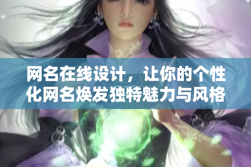 网名在线设计，让你的个性化网名焕发独特魅力与风格
