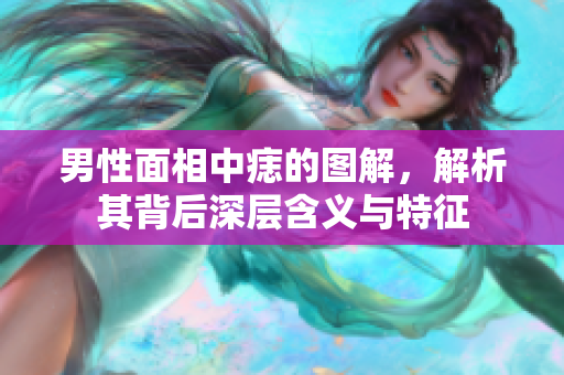 男性面相中痣的图解，解析其背后深层含义与特征