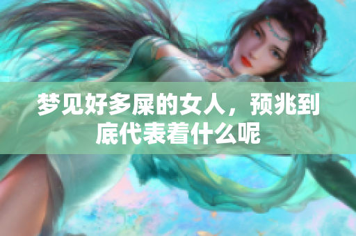 梦见好多屎的女人，预兆到底代表着什么呢