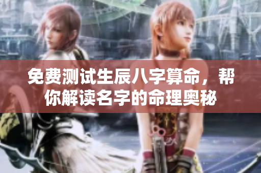 免费测试生辰八字算命，帮你解读名字的命理奥秘