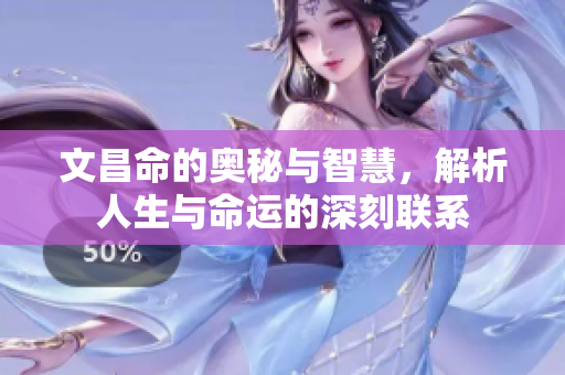 文昌命的奥秘与智慧，解析人生与命运的深刻联系