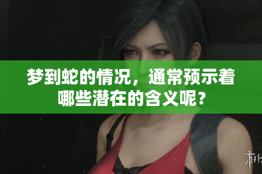 梦到蛇的情况，通常预示着哪些潜在的含义呢？