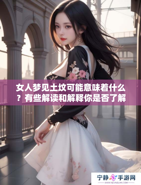 女人梦见土坟可能意味着什么？有些解读和解释你是否了解呢