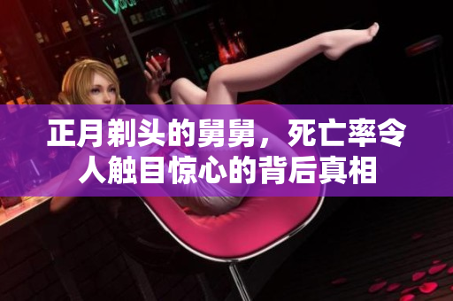 正月剃头的舅舅，死亡率令人触目惊心的背后真相