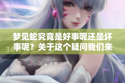 梦见蛇究竟是好事呢还是坏事呢？关于这个疑问我们来深入探讨一下。