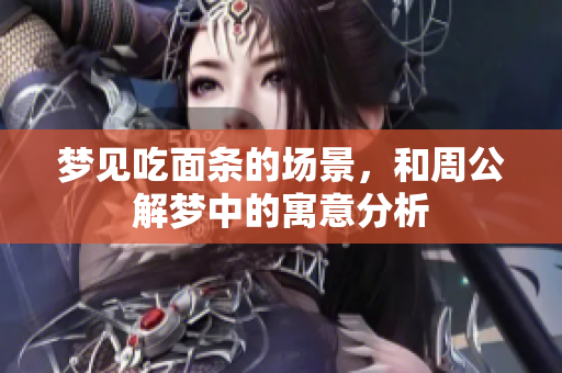梦见吃面条的场景，和周公解梦中的寓意分析