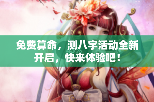 免费算命，测八字活动全新开启，快来体验吧！