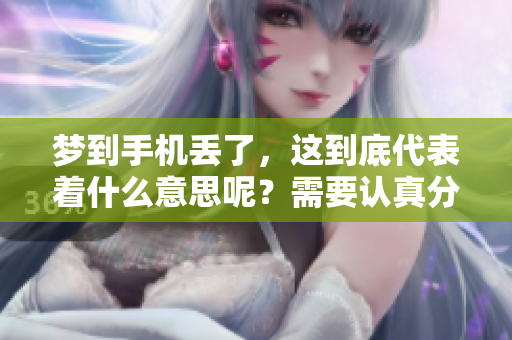 梦到手机丢了，这到底代表着什么意思呢？需要认真分析一下。