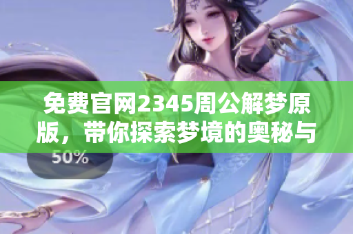 免费官网2345周公解梦原版，带你探索梦境的奥秘与解析
